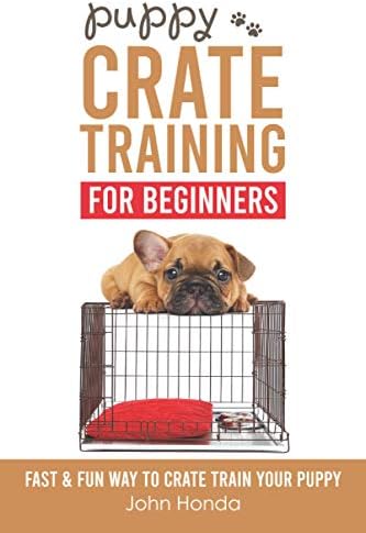 Puppy Crate Training For Beginners: The Fast and Fun Way to Crate Train Your Puppy